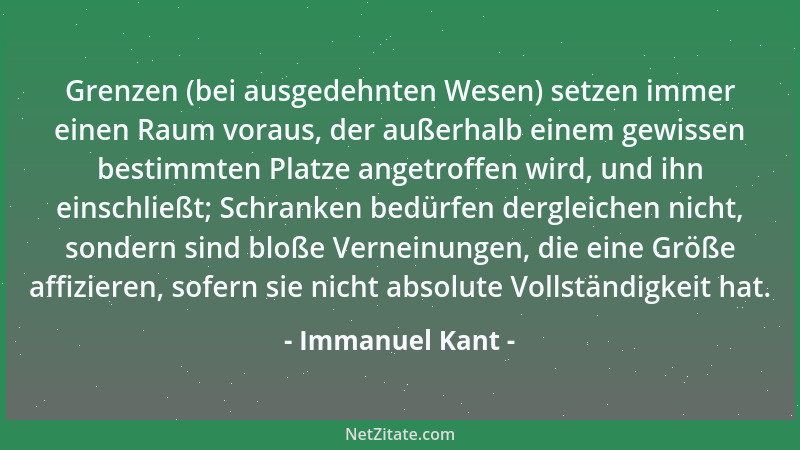 Immanuel Kant - Grenzen (bei ausgedehnten Wesen) setzen immer einen Raum voraus, der außerhalb einem gewissen bestimmten Pl...