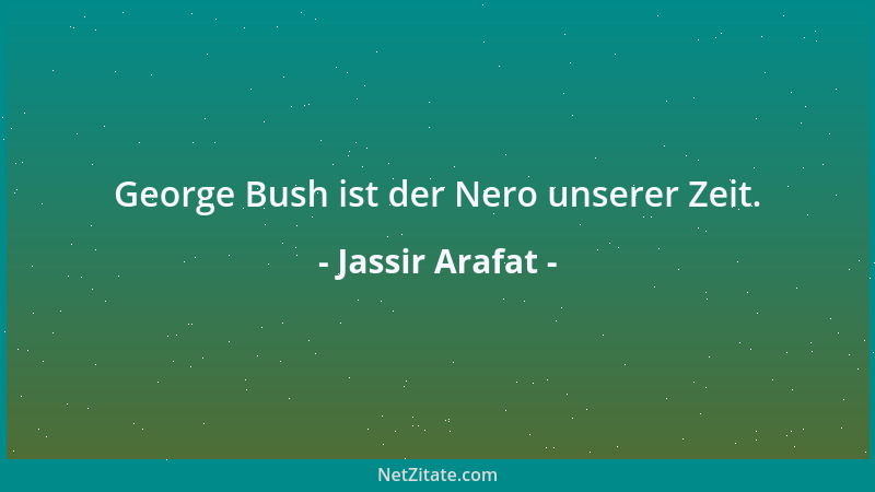 Jassir Arafat - George Bush ist der Nero unserer Zeit....