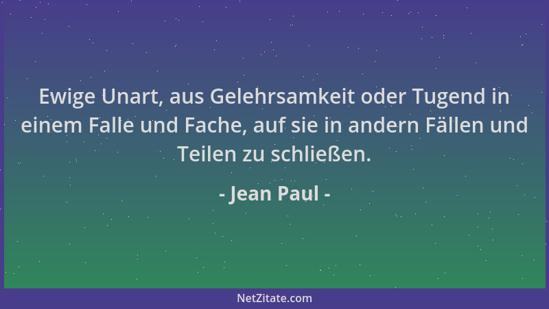Jean Paul - Ewige Unart, aus Gelehrsamkeit oder Tugend in einem Falle und Fache, auf sie in andern Fällen und Teilen zu sch...