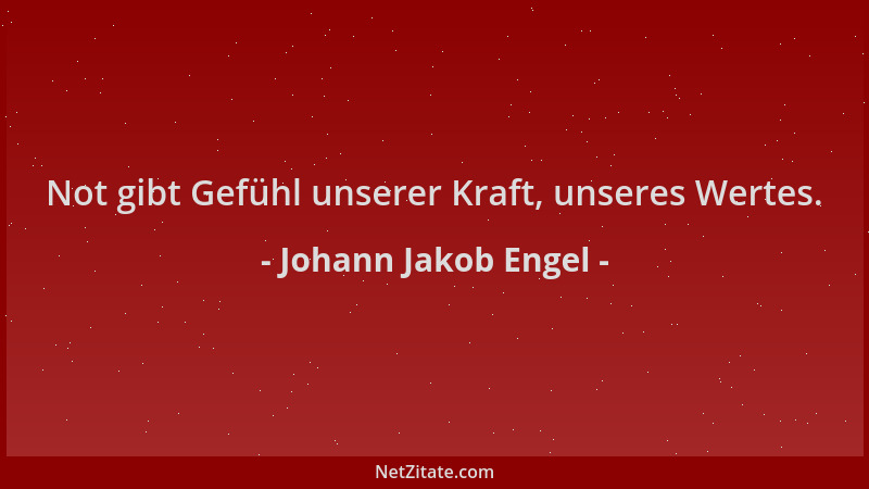 Johann Jakob Engel - Not gibt Gefühl unserer Kraft, unseres Wertes....