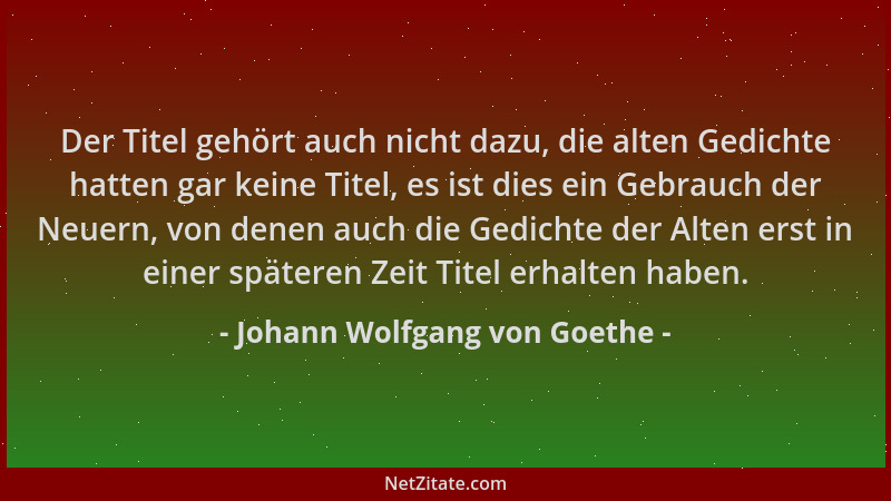 Johann Wolfgang von Goethe - Der Titel gehört auch nicht dazu, die alten Gedichte hatten gar keine Titel, es ist dies ein G...