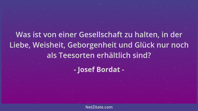 Josef Bordat - Was ist von einer Gesellschaft zu halten, in der Liebe, Weisheit, Geborgenheit und Glück nur noch als Teesor...