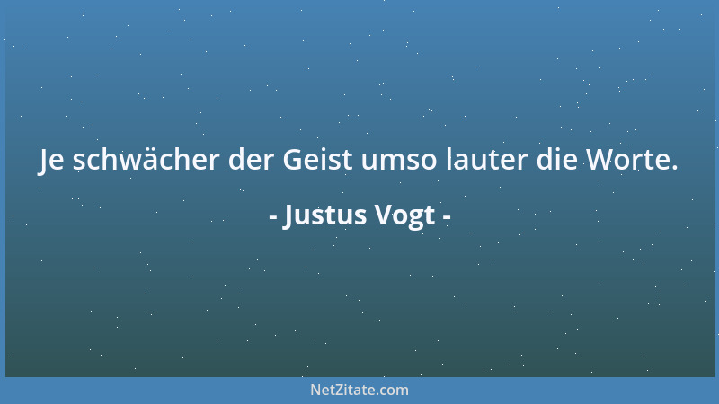 Justus Vogt - Je schwächer der Geist umso lauter die Worte....