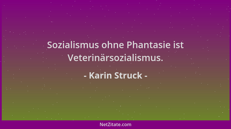 Karin Struck - Sozialismus ohne Phantasie ist Veterinärsozialismus....