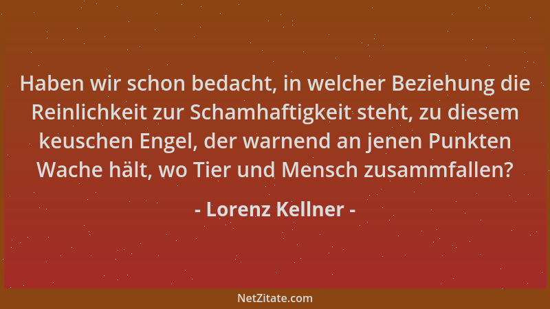 Lorenz Kellner - Haben wir schon bedacht, in welcher Beziehung die Reinlichkeit zur Schamhaftigkeit steht, zu diesem keusch...