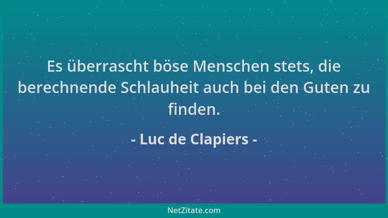 Luc de Clapiers - Es überrascht böse Menschen stets, die berechnende Schlauheit auch bei den Guten zu finden....