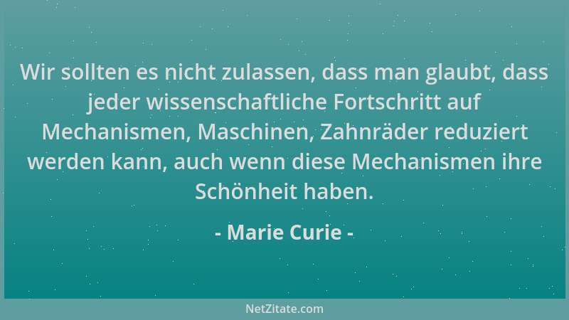 Marie Curie - Wir sollten es nicht zulassen, dass man glaubt, dass jeder wissenschaftliche Fortschritt auf Mechanismen, Mas...