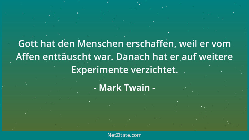 Mark Twain - Gott hat den Menschen erschaffen, weil er vom Affen enttäuscht war. Danach hat er auf weitere Experimente verz...