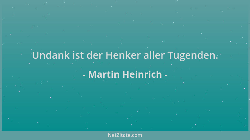 Martin Heinrich - Undank ist der Henker aller Tugenden....