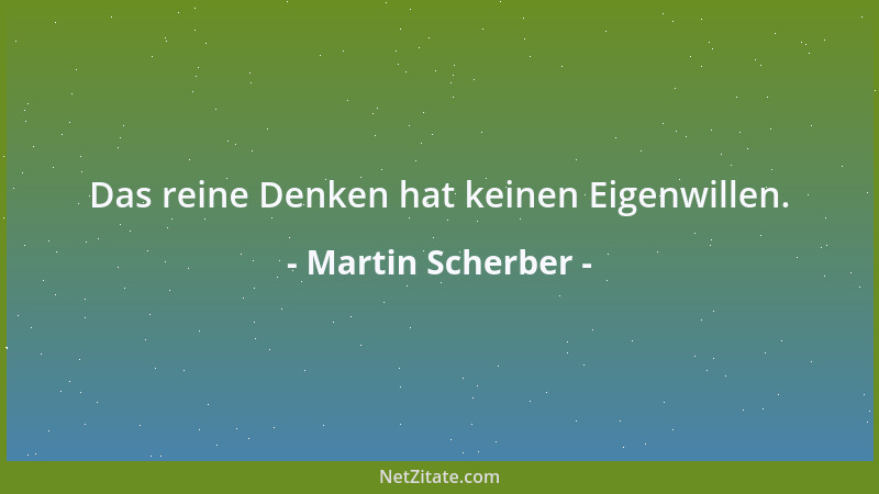 Martin Scherber - Das reine Denken hat keinen Eigenwillen....