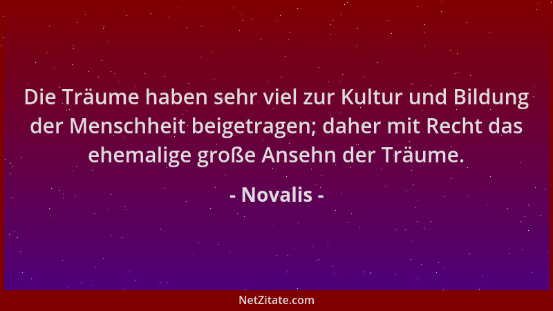 Novalis - Die Träume haben sehr viel zur Kultur und Bildung der Menschheit beigetragen; daher mit Recht das ehemalige große...