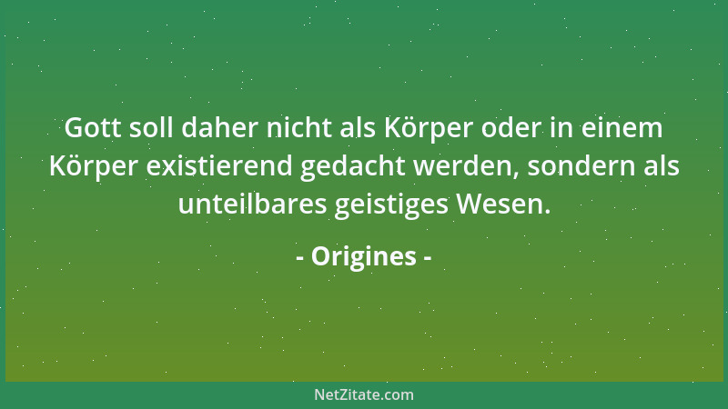 Origines - Gott soll daher nicht als Körper oder in einem Körper existierend gedacht werden, sondern als unteilbares geisti...
