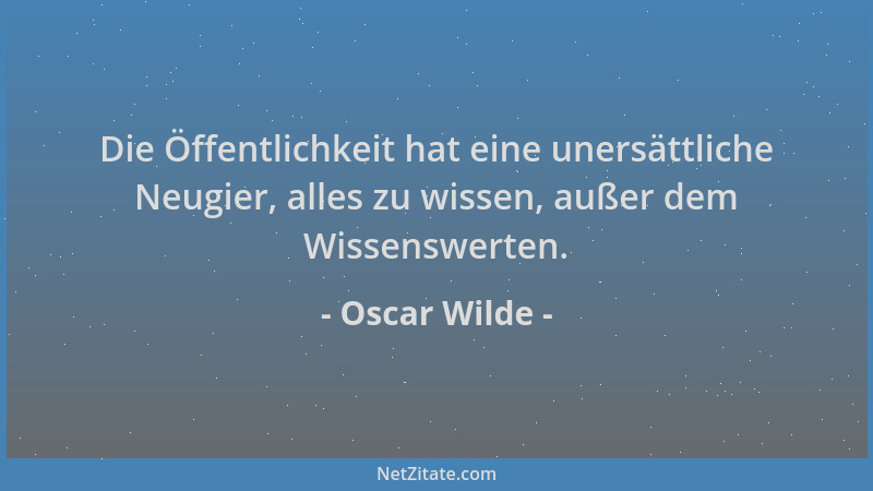 Oscar Wilde - Die Öffentlichkeit hat eine unersättliche Neugier, alles zu wissen, außer dem Wissenswerten....
