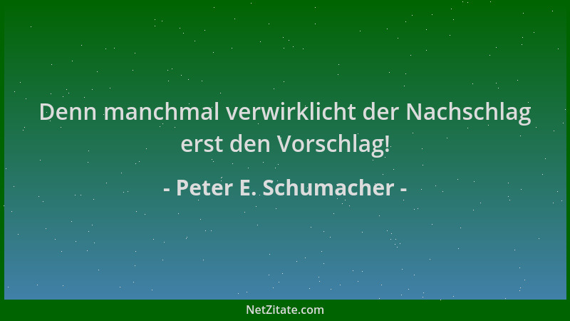 Peter E. Schumacher - Denn manchmal verwirklicht der Nachschlag erst den Vorschlag!...