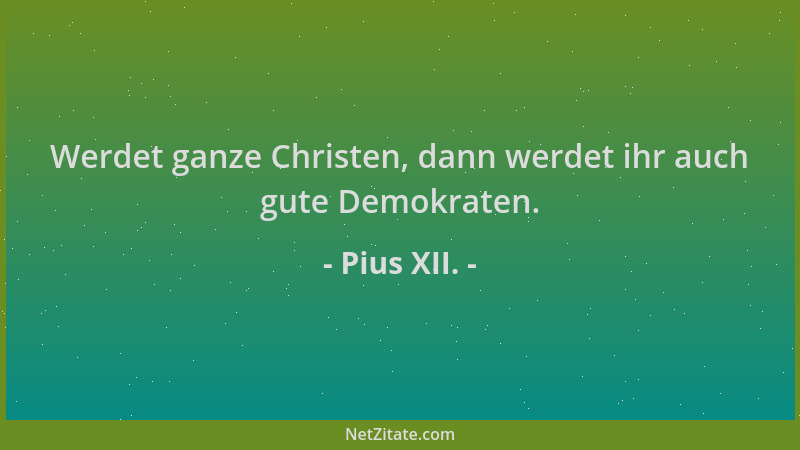 Pius XII. - Werdet ganze Christen, dann werdet ihr auch gute Demokraten....