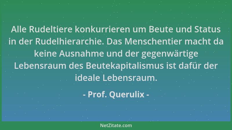 Prof. Querulix - Alle Rudeltiere konkurrieren um Beute und Status in der Rudelhierarchie. Das Menschentier macht da keine A...