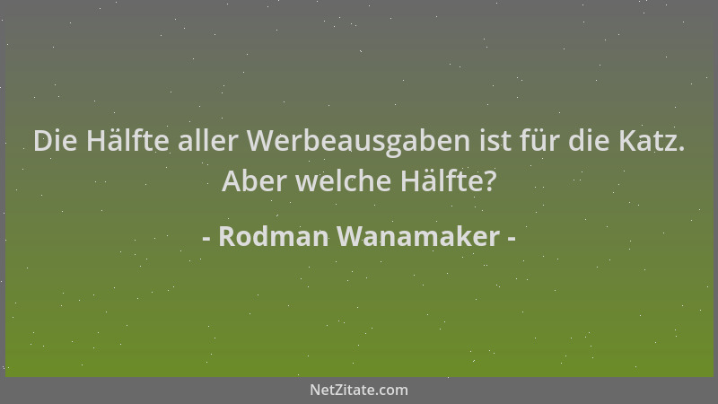 Rodman Wanamaker - Die Hälfte aller Werbeausgaben ist für die Katz. Aber welche Hälfte?...