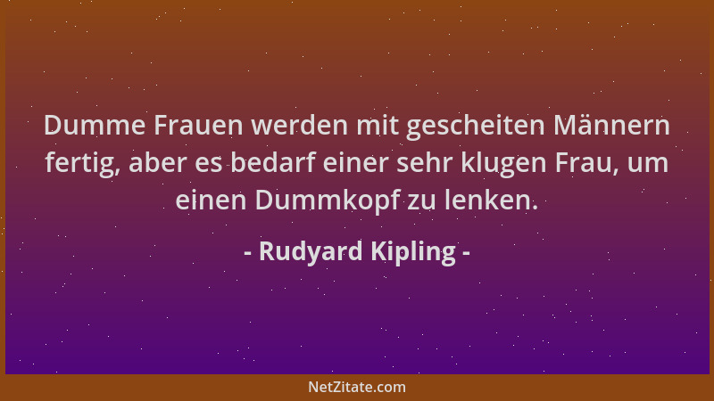 Rudyard Kipling - Dumme Frauen werden mit gescheiten Männern fertig, aber es bedarf einer sehr klugen Frau, um einen Dummko...