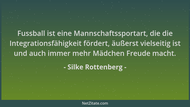 Silke Rottenberg - Fussball ist eine Mannschaftssportart, die die Integrationsfähigkeit fördert, äußerst vielseitig ist und...