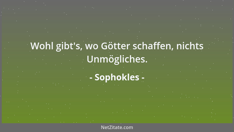Sophokles - Wohl gibt 's, wo Götter schaffen, nichts Unmögliches....