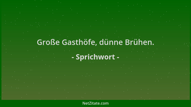 Sprichwort - Große Gasthöfe, dünne Brühen....