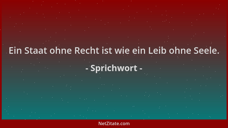 Sprichwort - Ein Staat ohne Recht ist wie ein Leib ohne Seele....