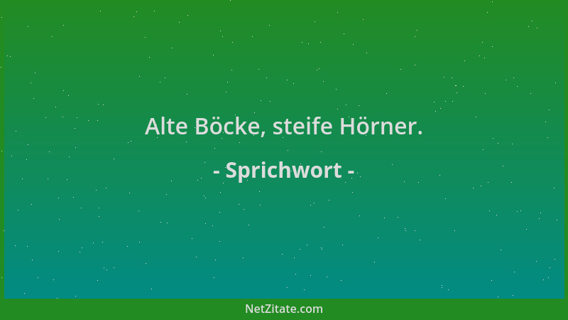 Sprichwort - Alte Böcke, steife Hörner....