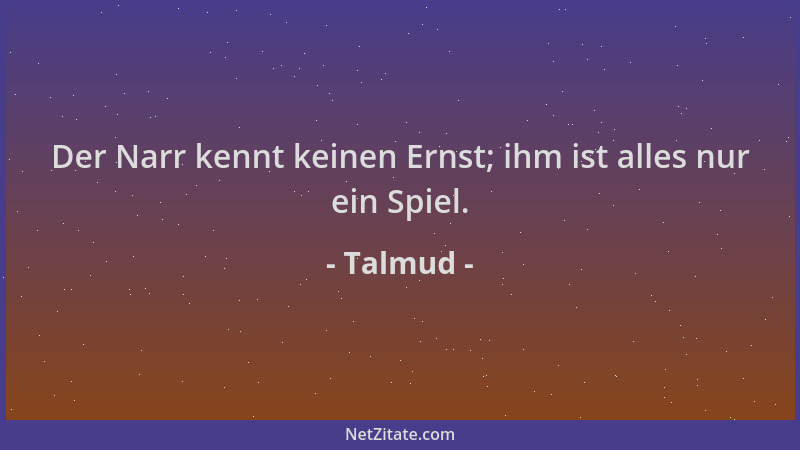 Talmud - Der Narr kennt keinen Ernst; ihm ist alles nur ein Spiel....