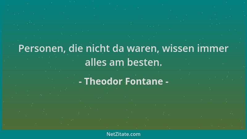 Theodor Fontane - Personen, die nicht da waren, wissen immer alles am besten....