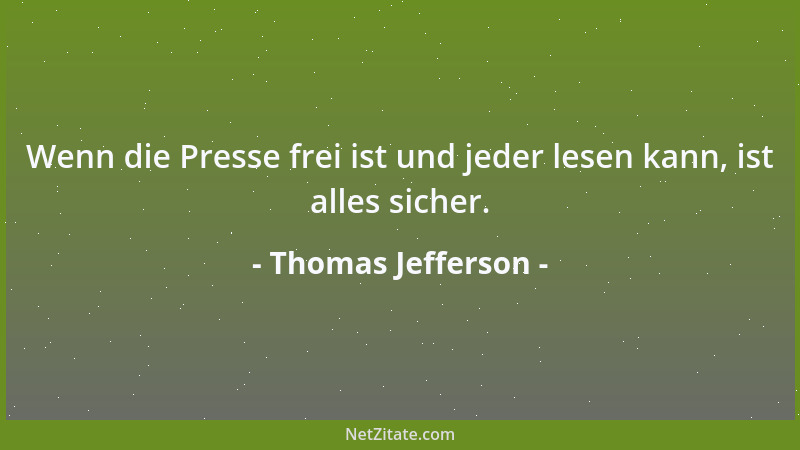 Thomas Jefferson - Wenn die Presse frei ist und jeder lesen kann, ist alles sicher....