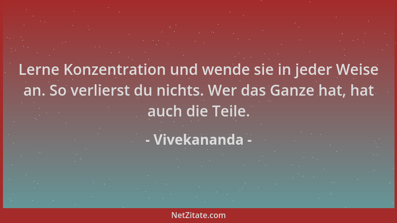 Vivekananda - Lerne Konzentration und wende sie in jeder Weise an. So verlierst du nichts. Wer das Ganze hat, hat auch die...