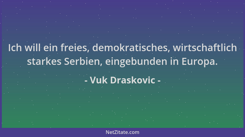 Vuk Draskovic - Ich will ein freies, demokratisches, wirtschaftlich starkes Serbien, eingebunden in Europa....