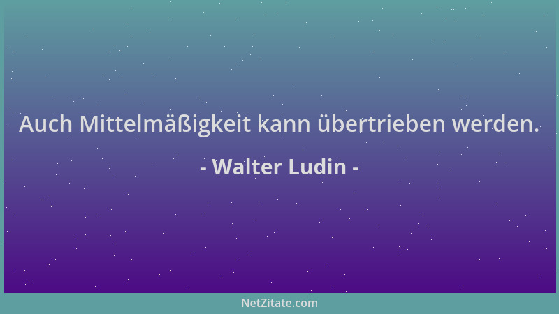 Walter Ludin - Auch Mittelmäßigkeit kann übertrieben werden....