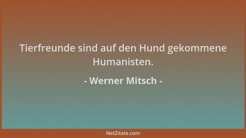 Werner Mitsch - Tierfreunde sind auf den Hund gekommene Humanisten....