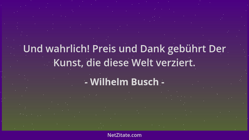 Wilhelm Busch - Und wahrlich! Preis und Dank gebührt Der Kunst, die diese Welt verziert....