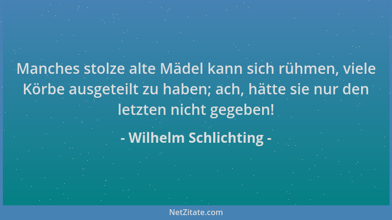 Wilhelm Schlichting - Manches stolze alte Mädel kann sich rühmen, viele Körbe ausgeteilt zu haben; ach, hätte sie nur den l...