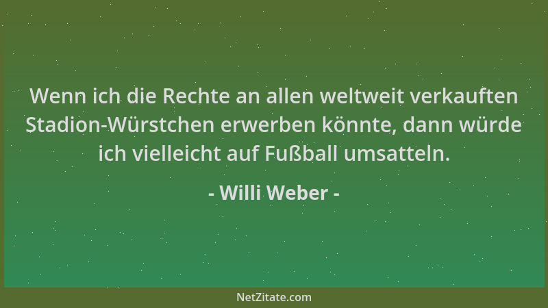 Willi Weber - Wenn ich die Rechte an allen weltweit verkauften Stadion-Würstchen erwerben könnte, dann würde ich vielleicht...