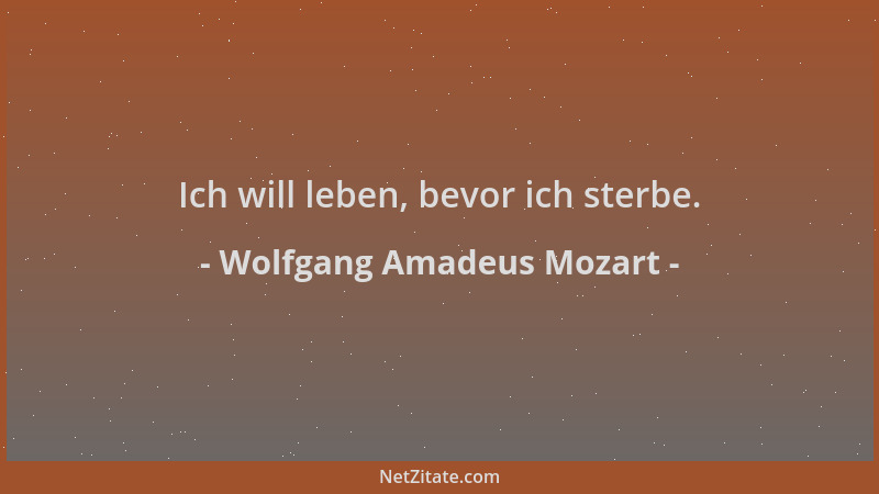Wolfgang Amadeus Mozart - Ich will leben, bevor ich sterbe....