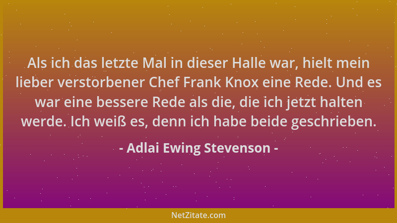 Adlai Ewing Stevenson - Als ich das letzte Mal in dieser Halle war, hielt mein lieber verstorbener Chef Frank Knox eine Red...