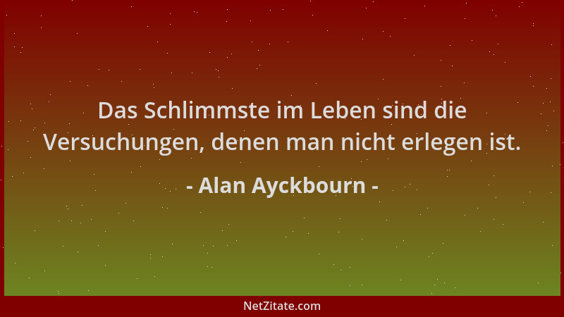 Alan Ayckbourn - Das Schlimmste im Leben sind die Versuchungen, denen man nicht erlegen ist....