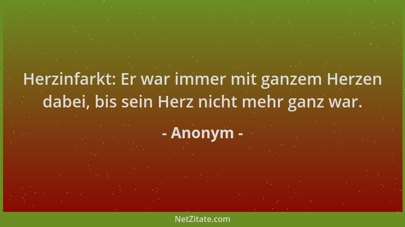 Anonym - Herzinfarkt: Er war immer mit ganzem Herzen dabei, bis sein Herz nicht mehr ganz war....