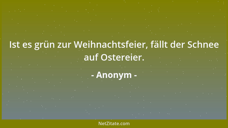 Anonym - Ist es grün zur Weihnachtsfeier, fällt der Schnee auf Ostereier....