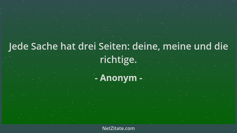 Anonym - Jede Sache hat drei Seiten: deine, meine und die richtige....