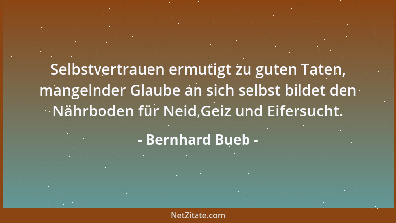 Bernhard Bueb - Selbstvertrauen ermutigt zu guten Taten, mangelnder Glaube an sich selbst bildet den Nährboden für Neid,Gei...