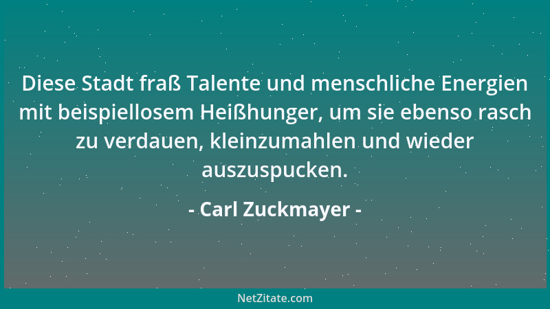 Carl Zuckmayer - Diese Stadt fraß Talente und menschliche Energien mit beispiellosem Heißhunger, um sie ebenso rasch zu ver...