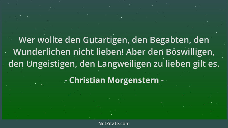 Christian Morgenstern - Wer wollte den Gutartigen, den Begabten, den Wunderlichen nicht lieben! Aber den Böswilligen, den U...