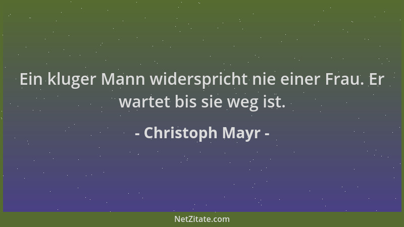 Christoph Mayr - Ein kluger Mann widerspricht nie einer Frau. Er wartet bis sie weg ist....