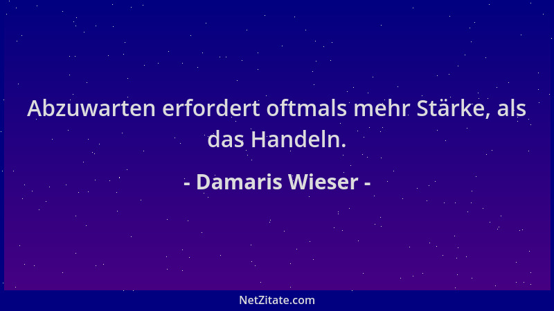 Damaris Wieser - Abzuwarten erfordert oftmals mehr Stärke, als das Handeln....