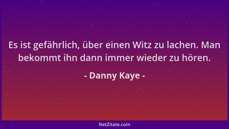 Danny Kaye - Es ist gefährlich, über einen Witz zu lachen. Man bekommt ihn dann immer wieder zu hören....
