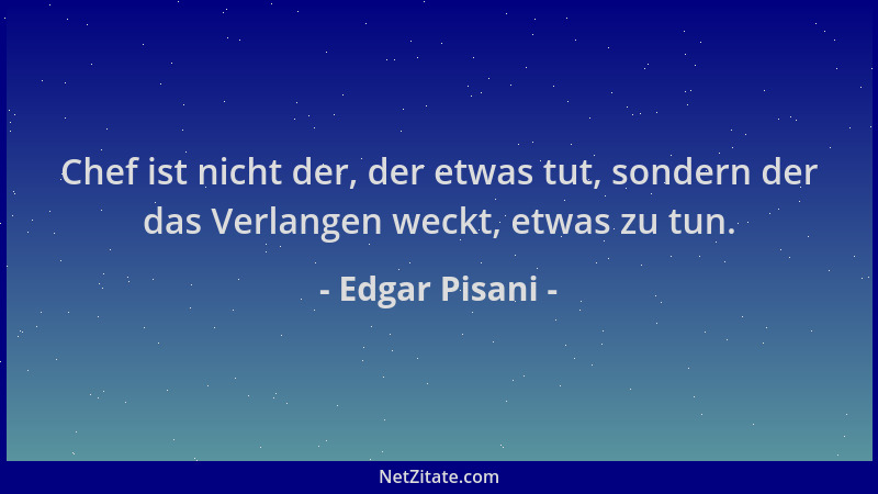 Edgar Pisani - Chef ist nicht der, der etwas tut, sondern der das Verlangen weckt, etwas zu tun....